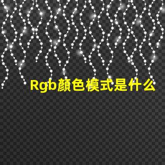 Rgb顏色模式是什么 Rgb顏色模式是一種什么模式